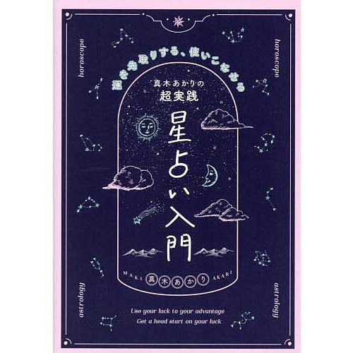 真木あかりの超実践星占い入門 運を先取りする、使いこなせる/真木あかり