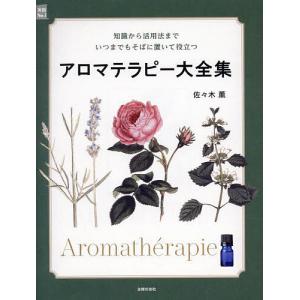 アロマテラピー大全集 知識から活用法までいつまでもそばに置いて役立つ/佐々木薫｜boox