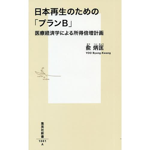 日本再生のための「プランB」 医療経済学による所得倍増計画/兪炳匡