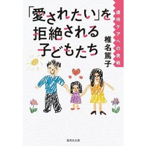 「愛されたい」を拒絶される子どもたち 虐待ケアへの挑戦/椎名篤子｜boox