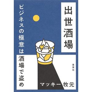 出世酒場 ビジネスの極意は酒場で盗め/マッキー牧元｜boox