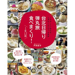 台北日帰り弾丸旅食べまくり！１年１２回　このルートで回れば、ムダなくムリなく大充実/門司紀子/旅行