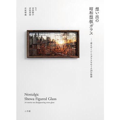 想い出の昭和型板ガラス 消えゆくレトロガラスをめぐる24の物語/吉田智子/吉田晋吾/石坂晴海