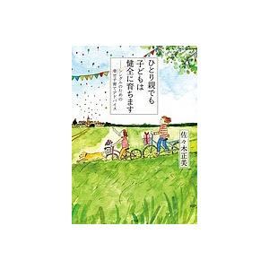 ひとり親でも子どもは健全に育ちます シングルのための幸せ子育てアドバイス/佐々木正美