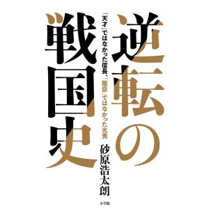 逆転の戦国史 「天才」ではなかった信長、「叛臣」ではなかった光秀/砂原浩太朗｜boox