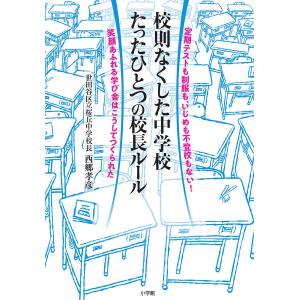 校則なくした中学校たったひとつの校長ルール 定期テストも制服も、いじめも不登校もない!笑顔あふれる学び舎はこうしてつくられた/西郷孝彦｜boox