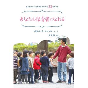 あなたも保育者になれる 子どもの心に耳をすますための22のヒント 保育者・青くんのブルーノート/青山誠｜boox