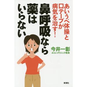 鼻呼吸なら薬はいらない あいうべ体操と口テープが病気を治す!/今井一彰