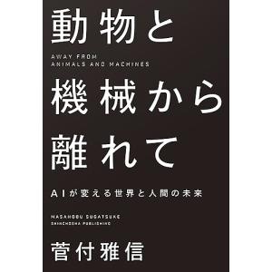 動物と機械から離れて AIが変える世界と人間の未来/菅付雅信