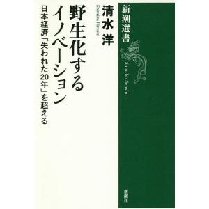 野生化するイノベーション 日本経済「失われた20年」を超える/清水洋