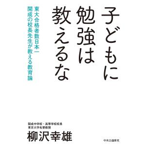 子どもに勉強は教えるな 東大合格者数日本一開成の校長先生が教える教育論/柳沢幸雄