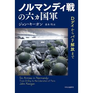 ノルマンディ戦の六ヵ国軍 Dデイからパリ解放まで/ジョン・キーガン/並木均｜boox