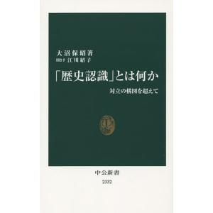 「歴史認識」とは何か　対立の構図を超えて/大沼保昭/江川紹子