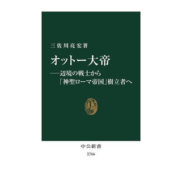 オットー大帝 辺境の戦士から「神聖ローマ帝国」樹立者へ/三佐川亮宏