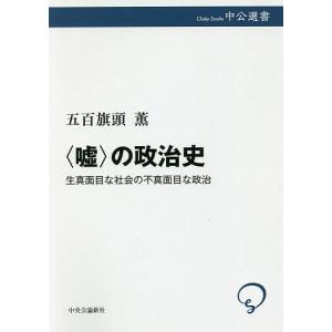 〈嘘〉の政治史　生真面目な社会の不真面目な政治/五百旗頭薫