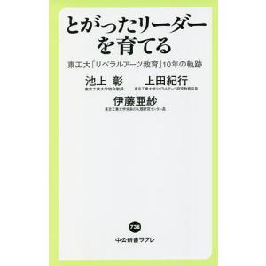 とがったリーダーを育てる　東工大「リベラルアーツ教育」１０年の軌跡/池上彰/上田紀行/伊藤亜紗
