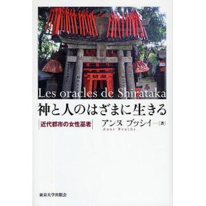 神と人のはざまに生きる 近代都市の女性巫者/アンヌ・ブッシイ｜boox