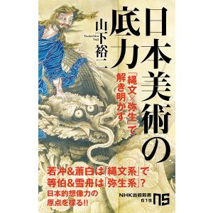 日本美術の底力　「縄文×弥生」で解き明かす/山下裕二