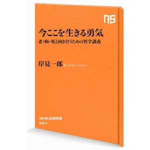 今ここを生きる勇気　老・病・死と向き合うための哲学講義/岸見一郎