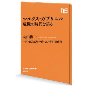 マルクス・ガブリエル危機の時代を語る/マルクス・ガブリエル/丸山俊一/NHK「欲望の時代の哲学」制作班