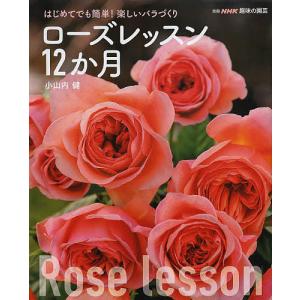 ローズレッスン12か月 はじめてでも簡単!楽しいバラづくり/小山内健｜boox