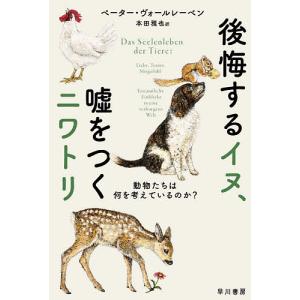 後悔するイヌ、嘘をつくニワトリ 動物たちは何を考えているのか?/ペーター・ヴォールレーベン/本田雅也