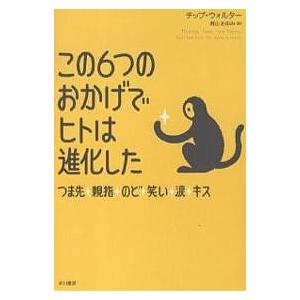 この6つのおかげでヒトは進化した つま先、親指、のど、笑い、涙、キス/チップ・ウォルター/梶山あゆみ｜boox