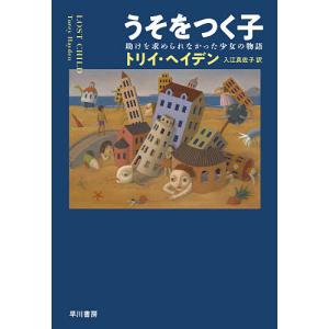 うそをつく子 助けを求められなかった少女の物語/トリイ・ヘイデン/入江真佐子｜boox