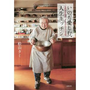 いのち愛しむ、人生キッチン 92歳の現役料理家・タミ先生のみつけた幸福術/桧山タミ