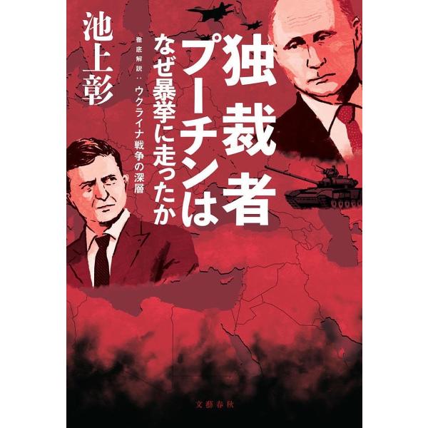 独裁者プーチンはなぜ暴挙に走ったか 徹底解説:ウクライナ戦争の深層/池上彰