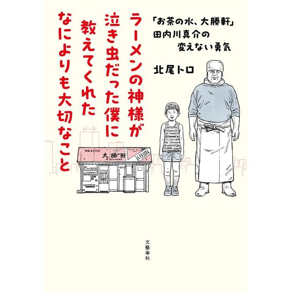 ラーメンの神様が泣き虫だった僕に教えてくれたなによりも大切なこと 「お茶の水、大勝軒」田内川真介の変...