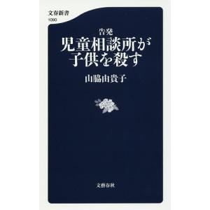 告発児童相談所が子供を殺す/山脇由貴子｜boox