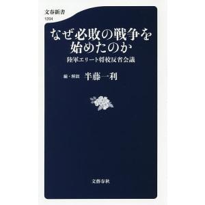 なぜ必敗の戦争を始めたのか 陸軍エリート将校反省会議/半藤一利