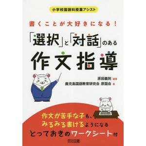 書くことが大好きになる!「選択」と「対話」のある作文指導/原田義則/鹿児島国語教育研究会原国会｜boox