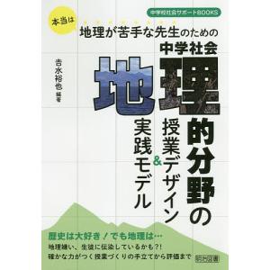 本当は地理が苦手な先生のための中学社会地理的分野の授業デザイン&実践モデル/吉水裕也｜boox