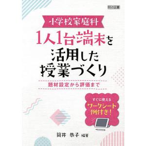 小学校家庭科1人1台端末を活用した授業づくり 題材設定から評価まで すぐに使えるワークシート例付き!/筒井恭子｜boox