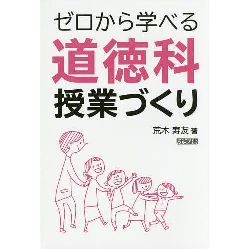 ゼロから学べる道徳科授業づくり/荒木寿友