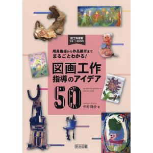 図画工作指導のアイデア50 用具指導から作品展示までまるごとわかる!/中村隆介｜boox