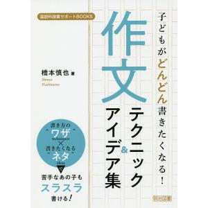 子どもがどんどん書きたくなる!作文テクニック&アイデア集/橋本慎也｜boox