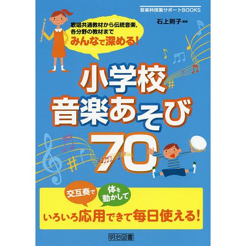 みんなで深める!小学校音楽あそび70 歌唱共通教材から伝統音楽,各分野の教材まで/石上則子