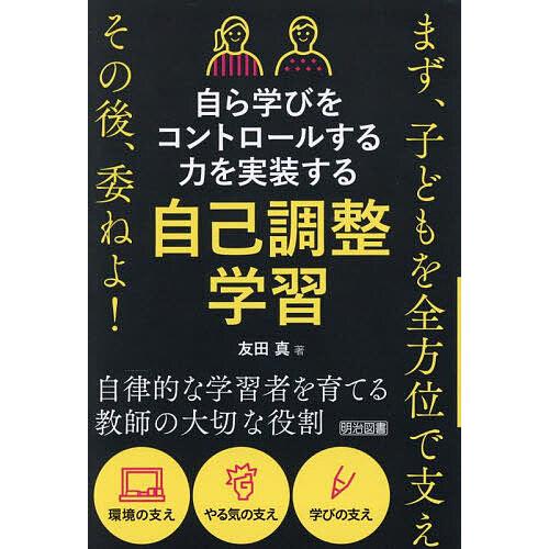 自ら学びをコントロールする力を実装する自己調整学習 まず、子どもを全方位で支えその後、委ねよ!/友田...