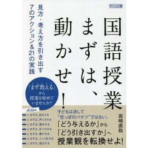 国語授業まずは、動かせ! 見方・考え方を引き出す7のアクション&21の実践/岩崎直哉｜boox