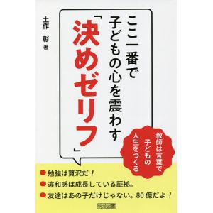 ここ一番で子どもの心を震わす「決めゼリフ」 教師は言葉で子どもの人生をつくる/土作彰｜boox