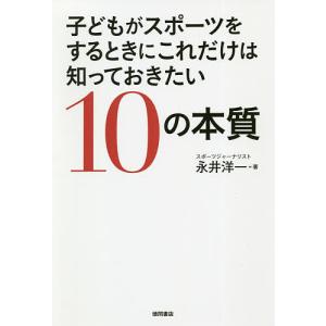 子どもがスポーツをするときにこれだけは知っておきたい10の本質/永井洋一｜boox