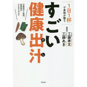 １日１杯で身体（からだ）が整うすごい健康出汁　万能出汁＋性別、症状別のひとさじカルテ/工藤孝文/工藤あき