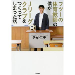 フツーの体育教師の僕がJリーグクラブをつくってしまった話/佐伯仁史