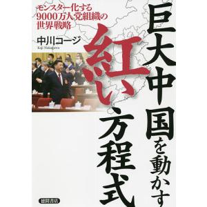 巨大中国を動かす紅い方程式 モンスター化する9000万人党組織の世界戦略/中川コージ