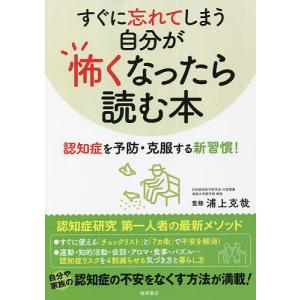すぐに忘れてしまう自分が怖くなったら読む本　認知症を予防・克服する新習慣！/浦上克哉