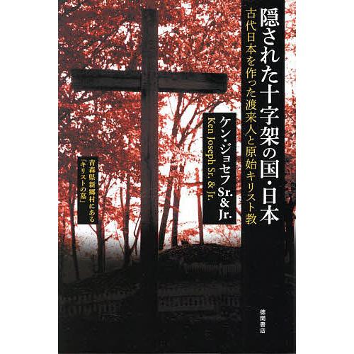隠された十字架の国・日本 古代日本を作った渡来人と原始キリスト教 新装版/ケン・ジョセフSr．/ケン...