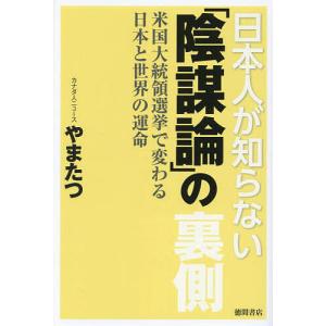 日本人が知らない「陰謀論」の裏側 米国大統領選挙で変わる日本と世界の運命/やまたつ｜boox